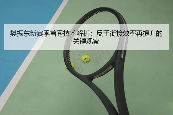 樊振东新赛季首秀技术解析:反手衔接效率再提升的关键观察
